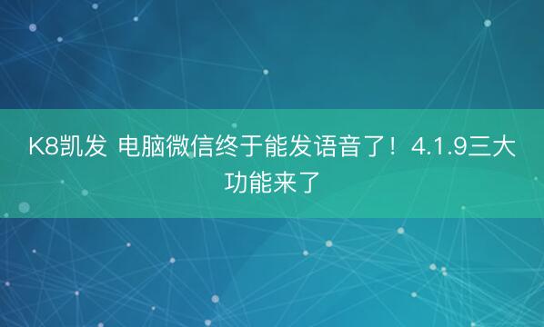 K8凯发 电脑微信终于能发语音了！4.1.9三大功能来了