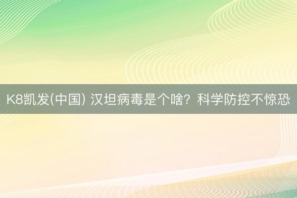 K8凯发(中国) 汉坦病毒是个啥？科学防控不惊恐