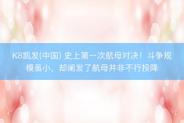 K8凯发(中国) 史上第一次航母对决！斗争规模虽小，却阐发了航母并非不行投降