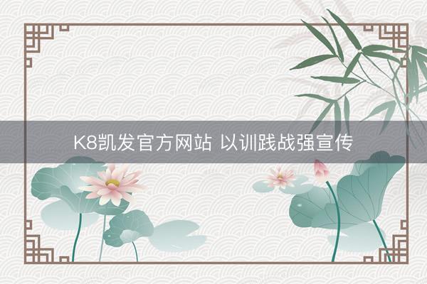 K8凯发官方网站 以训践战强宣传
