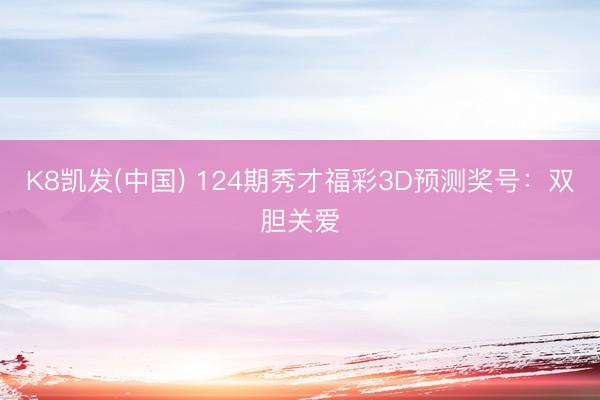 K8凯发(中国) 124期秀才福彩3D预测奖号：双胆关爱