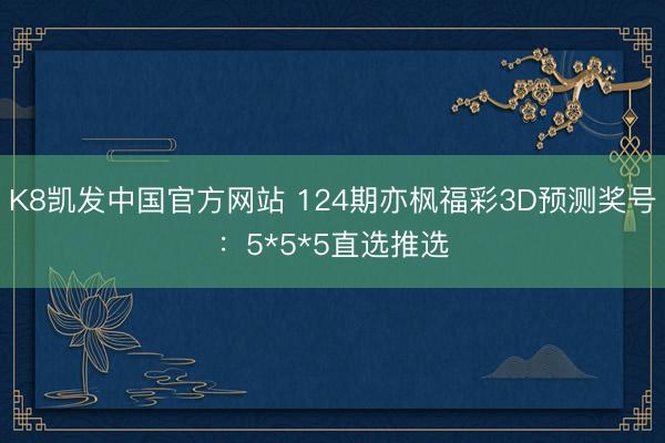 K8凯发中国官方网站 124期亦枫福彩3D预测奖号：5*5*5直选推选
