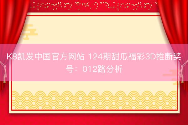 K8凯发中国官方网站 124期甜瓜福彩3D推断奖号：012路分析