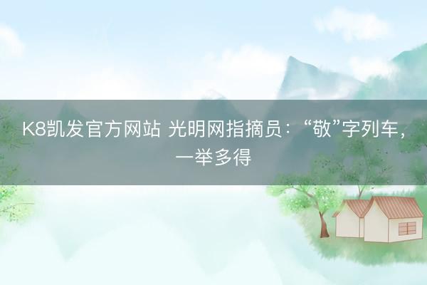 K8凯发官方网站 光明网指摘员：“敬”字列车，一举多得
