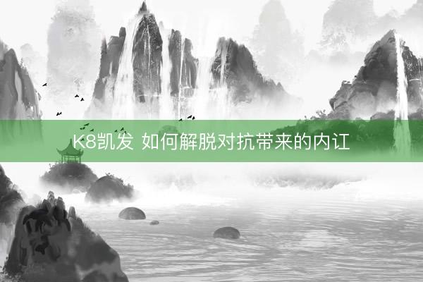 K8凯发 如何解脱对抗带来的内讧