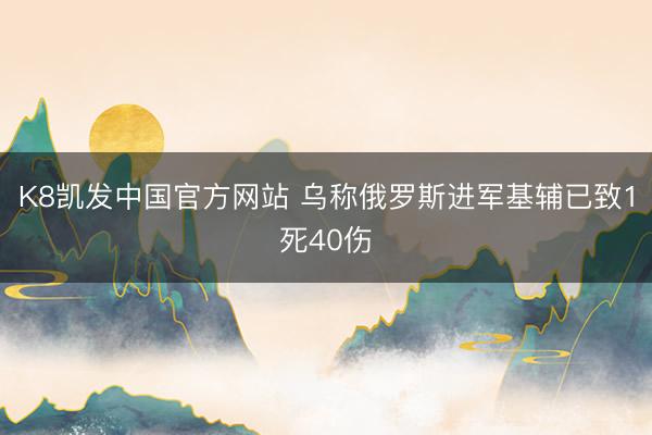K8凯发中国官方网站 乌称俄罗斯进军基辅已致1死40伤