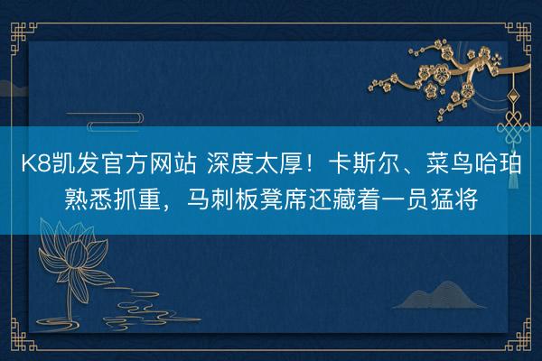 K8凯发官方网站 深度太厚！卡斯尔、菜鸟哈珀熟悉抓重，马刺板凳席还藏着一员猛将