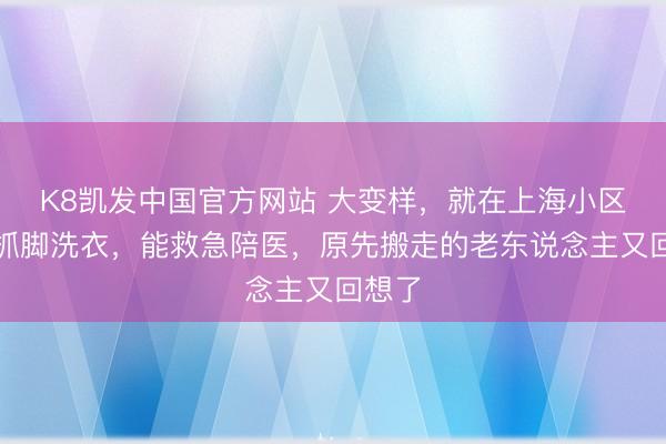 K8凯发中国官方网站 大变样，就在上海小区！能抓脚洗衣，能救急陪医，原先搬走的老东说念主又回想了