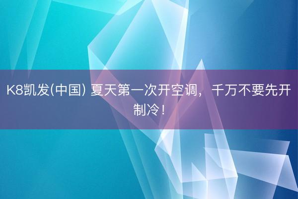 K8凯发(中国) 夏天第一次开空调，千万不要先开制冷！