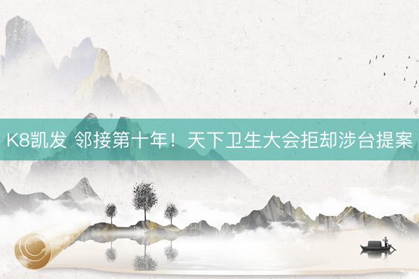 K8凯发 邻接第十年！天下卫生大会拒却涉台提案