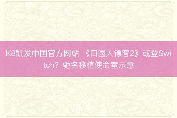 K8凯发中国官方网站 《田园大镖客2》或登Switch？驰名移植使命室示意
