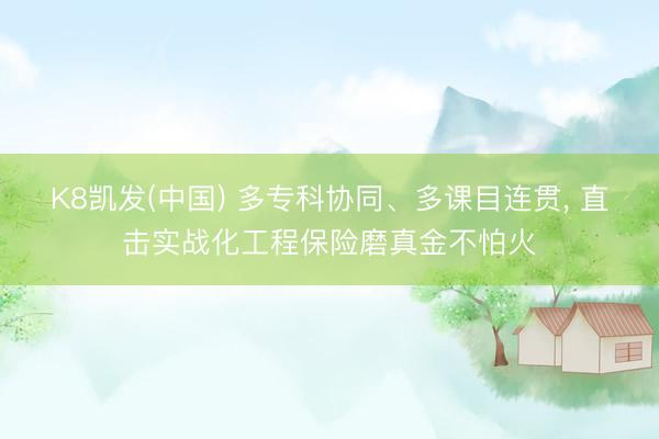 K8凯发(中国) 多专科协同、多课目连贯， 直击实战化工程保险磨真金不怕火