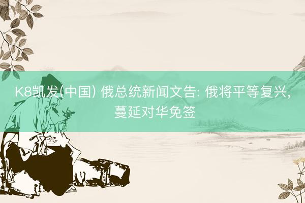 K8凯发(中国) 俄总统新闻文告: 俄将平等复兴， 蔓延对华免签