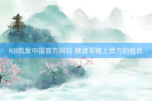 K8凯发中国官方网站 魏建军赌上我方的姓氏
