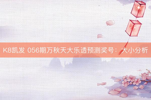 K8凯发 056期万秋天大乐透预测奖号：大小分析