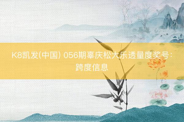 K8凯发(中国) 056期辜庆松大乐透量度奖号：跨度信息