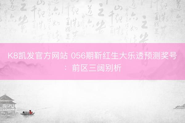 K8凯发官方网站 056期靳红生大乐透预测奖号：前区三阔别析