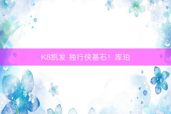 K8凯发 独行侠基石！库珀