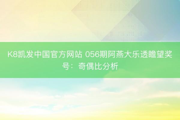 K8凯发中国官方网站 056期阿燕大乐透瞻望奖号：奇偶比分析