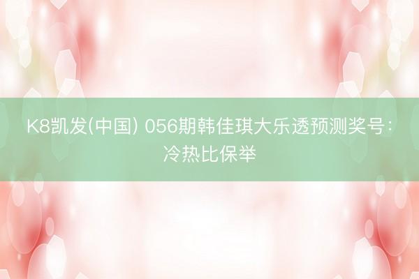 K8凯发(中国) 056期韩佳琪大乐透预测奖号：冷热比保举