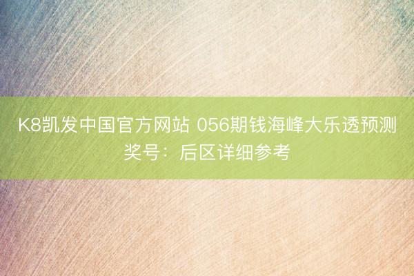 K8凯发中国官方网站 056期钱海峰大乐透预测奖号：后区详细参考