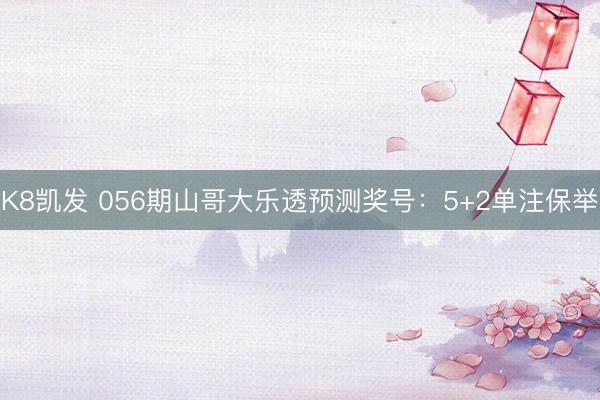 K8凯发 056期山哥大乐透预测奖号:5+2单注保举