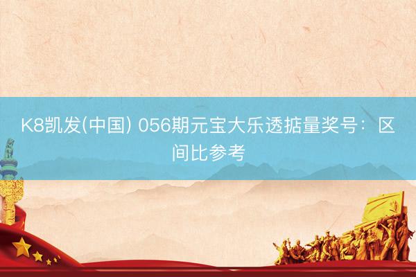 K8凯发(中国) 056期元宝大乐透掂量奖号：区间比参考