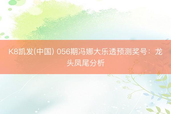K8凯发(中国) 056期冯娜大乐透预测奖号：龙头凤尾分析