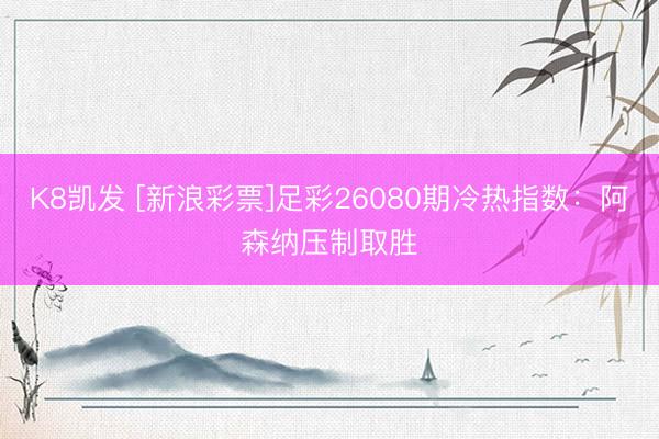 K8凯发 [新浪彩票]足彩26080期冷热指数：阿森纳压制取胜