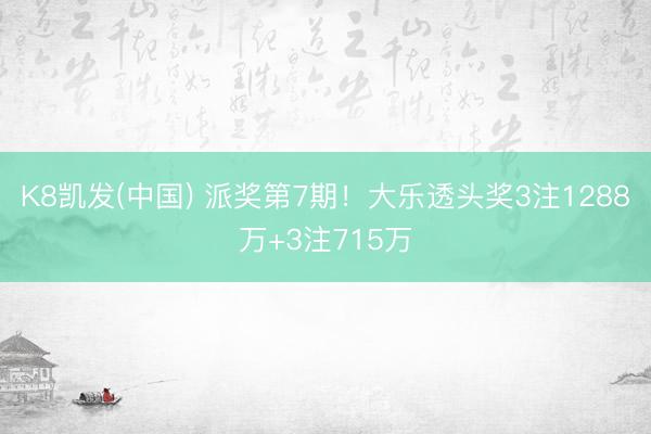 K8凯发(中国) 派奖第7期！大乐透头奖3注1288万+3注715万