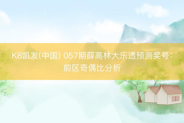 K8凯发(中国) 057期薛高林大乐透预测奖号：前区奇偶比分析