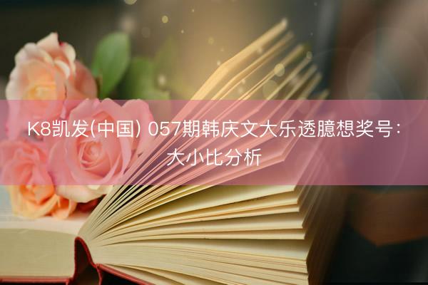 K8凯发(中国) 057期韩庆文大乐透臆想奖号：大小比分析