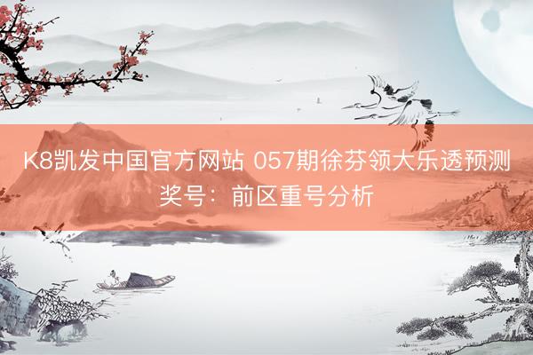 K8凯发中国官方网站 057期徐芬领大乐透预测奖号：前区重号分析