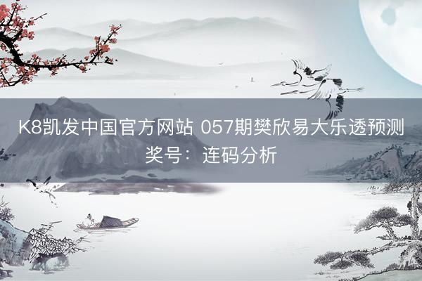 K8凯发中国官方网站 057期樊欣易大乐透预测奖号：连码分析