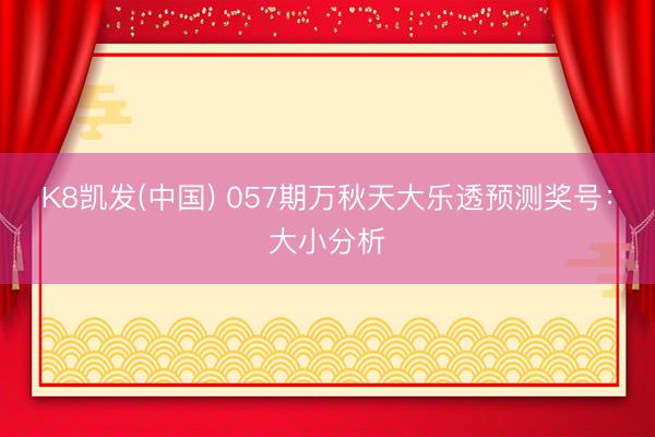 K8凯发(中国) 057期万秋天大乐透预测奖号：大小分析