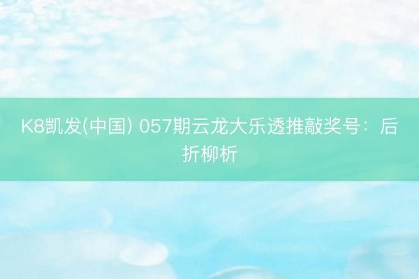 K8凯发(中国) 057期云龙大乐透推敲奖号：后折柳析