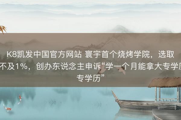 K8凯发中国官方网站 寰宇首个烧烤学院，选取率不及1%，创办东说念主申诉“学一个月能拿大专学历”