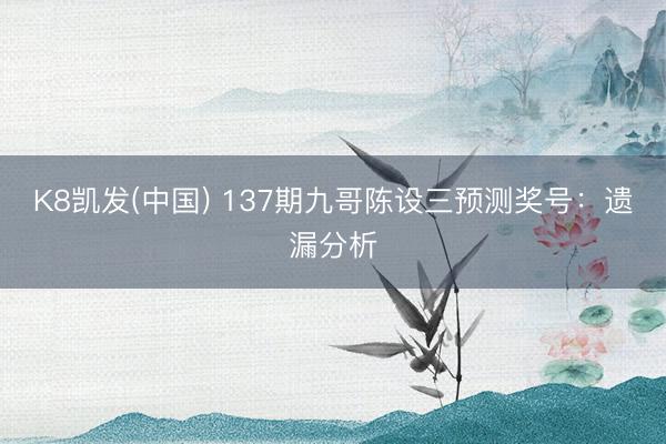 K8凯发(中国) 137期九哥陈设三预测奖号：遗漏分析