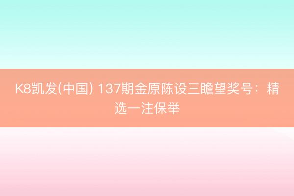 K8凯发(中国) 137期金原陈设三瞻望奖号：精选一注保举