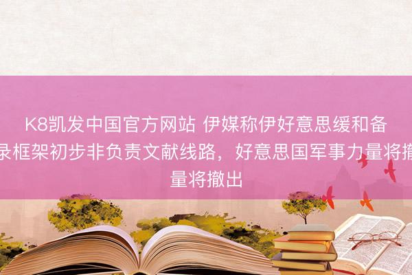 K8凯发中国官方网站 伊媒称伊好意思缓和备忘录框架初步非负责文献线路，好意思国军事力量将撤出
