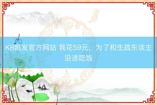 K8凯发官方网站 我花59元，为了和生疏东谈主沿途吃饭