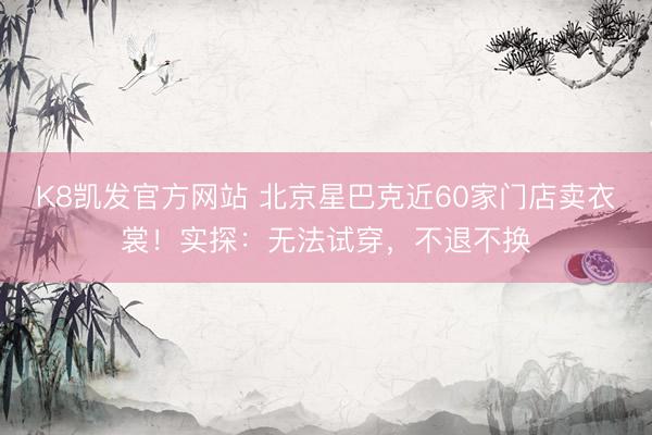 K8凯发官方网站 北京星巴克近60家门店卖衣裳！实探：无法试穿，不退不换