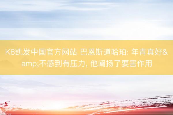 K8凯发中国官方网站 巴恩斯道哈珀: 年青真好&不感到有压力， 他阐扬了要害作用