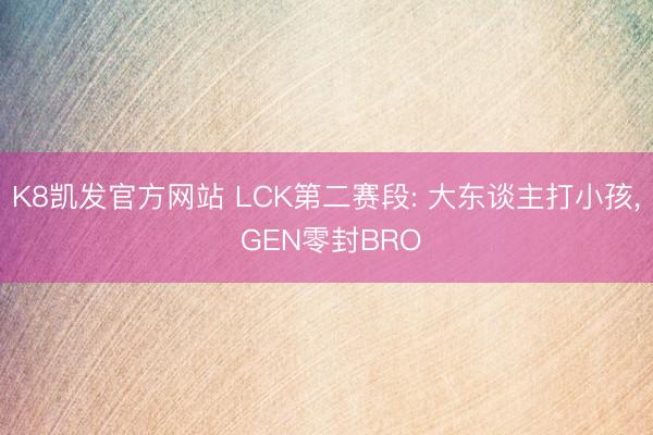 K8凯发官方网站 LCK第二赛段: 大东谈主打小孩， GEN零封BRO