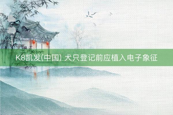 K8凯发(中国) 犬只登记前应植入电子象征
