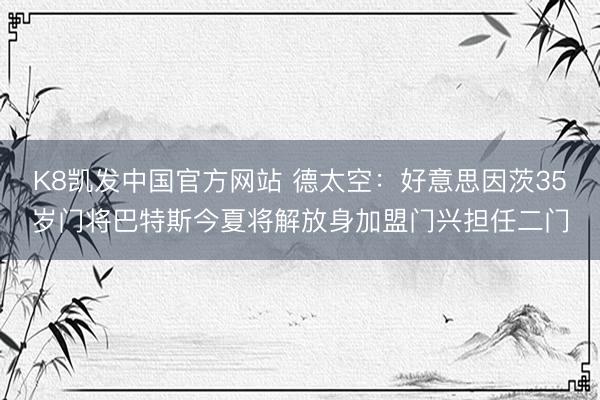 K8凯发中国官方网站 德太空：好意思因茨35岁门将巴特斯今夏将解放身加盟门兴担任二门