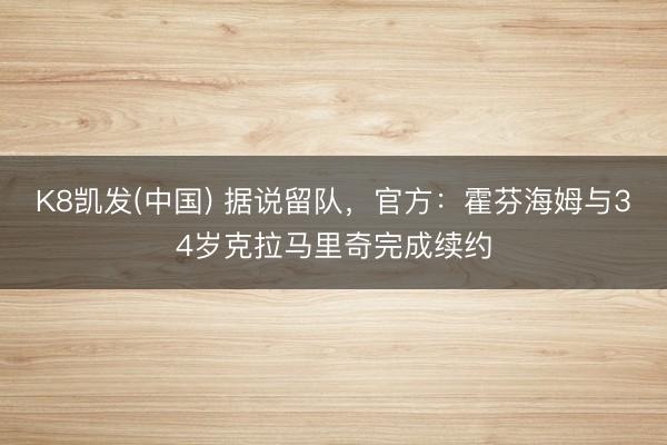 K8凯发(中国) 据说留队，官方：霍芬海姆与34岁克拉马里奇完成续约