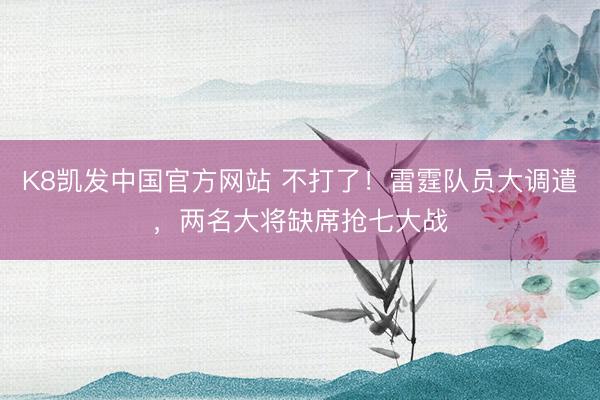 K8凯发中国官方网站 不打了！雷霆队员大调遣，两名大将缺席抢七大战