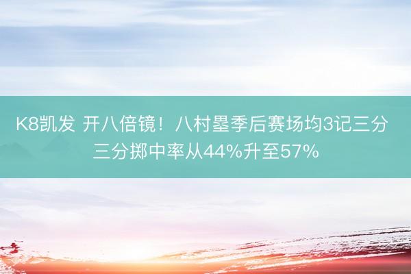 K8凯发 开八倍镜！八村塁季后赛场均3记三分 三分掷中率从44%升至57%