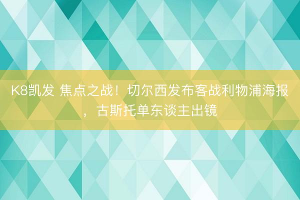 K8凯发 焦点之战！切尔西发布客战利物浦海报，古斯托单东谈主出镜